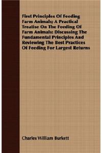 First Principles Of Feeding Farm Animals; A Practical Treatise On The Feeding Of Farm Animals