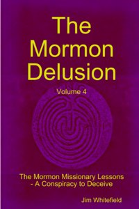 Mormon Delusion. Volume 4. The Mormon Missionary Lessons - A Conspiracy to Deceive.