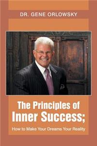 Principles of Inner Success; How to Make Your Dreams Your Reality