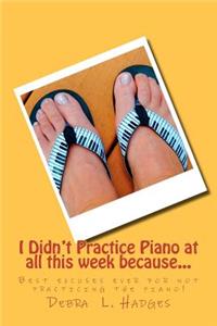 I Didn't Practice Piano at all this week because...