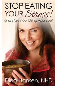 Stop Eating Your Stress!: ...and Start Nourishing Your Soul