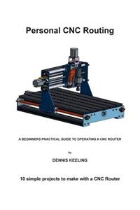 Personal Cnc Routing: A Beginners Practical Guide to Operating a Cnc Router