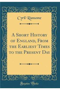 A Short History of England, From the Earliest Times to the Present Day (Classic Reprint)