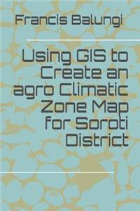 Using GIS to Create an agro Climatic Zone Map for Soroti District