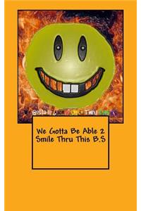 We Gotta Be Able 2 Smile Thru This B.S