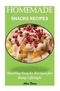 Homemade Snacks Recipes: Healthy Snacks Recipes for Busy Lifestyle(real Snacks, Healthy Snacks Recipes, Natural Snacks Recipes, Snacks Cookbook, Snacks for Kids, Healthy Eating, Healthy Cookbook)