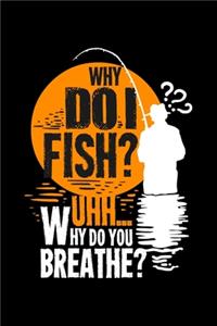 Why Do I Fish? Uhh... Why Do You Breath?