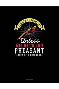 Always Be Yourself Unless You Can Be A Pheasant Then Be A Pheasant
