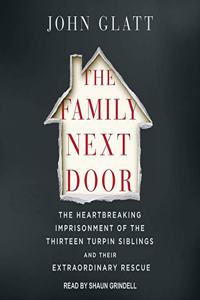 Family Next Door Lib/E: The Heartbreaking Imprisonment of the 13 Turpin Siblings and Their Extraordinary Rescue