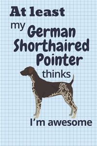 At least My German Shorthaired Pointer thinks I'm awesome