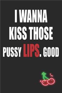 I Wanna Kiss Those Pussy Lips Good