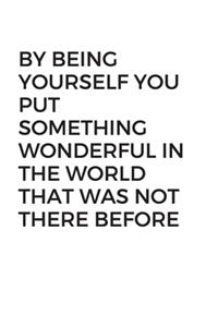 By being yourself you put something wonderful in the world that was not there before