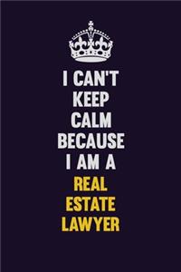 I Can't Keep Calm Because I Am A Real Estate Lawyer
