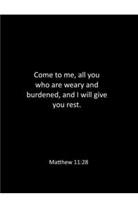 Come to me, all you who are weary and burdened, and I will give you rest. Matthew 11