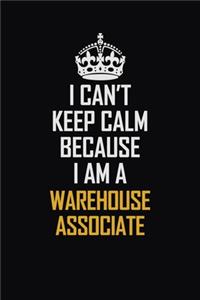 I Can't Keep Calm Because I Am A Warehouse Associate