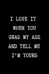 I Love it When You Grab My Ass and Tell me I'm Yours