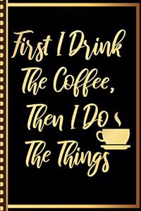 First I Drink The Coffee, Then I Do The Things