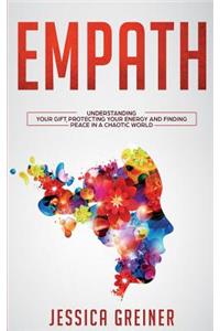 Empath: Understanding Your Gift, Protecting Your Energy and Finding Peace in a Chaotic World