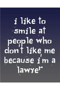 I Like to Smile at People Who Don't Like Me Because I'm a Lawyer