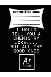 I Would Tell You a Chemistry Joke.... But All the Good Ones Argon Composition Book