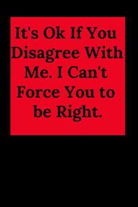 It's Ok If You Disagree with Me. I Can't Force You to Be Right.