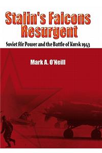 Stalin's Falcons Resurgent: Soviet Air Power and the Battle of Kursk 1943
