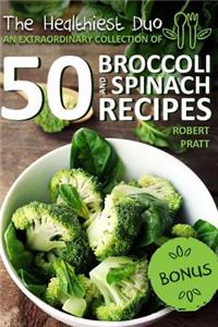 The Healthiest Duo: An Extraordinary Collection of 50 Broccoli and Spinach Recipes