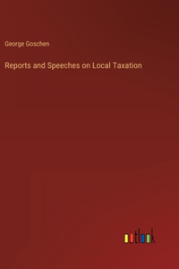 Reports and Speeches on Local Taxation