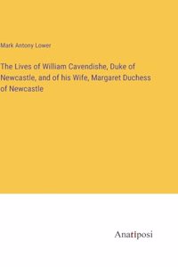 Lives of William Cavendishe, Duke of Newcastle, and of his Wife, Margaret Duchess of Newcastle