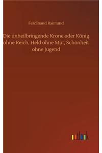 unheilbringende Krone oder König ohne Reich, Held ohne Mut, Schönheit ohne Jugend