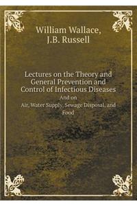 Lectures on the Theory and General Prevention and Control of Infectious Diseases and on Air, Water Supply, Sewage Disposal, and Food