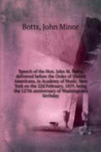 Speech of the Hon. John M. Botts, delivered before the Order of United Americans, in Academy of Music, New York on the 22d February, 1859, being the 127th anniversary of Washington's birthday.