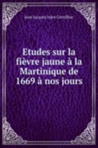Etudes sur la fievre jaune a la Martinique de 1669 a nos jours