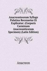 Anacreonteorum Sylloge Palatina Recensetur Et Explicatur: (Corporis Carminum Anacreonticorum Specimen) (Latin Edition)