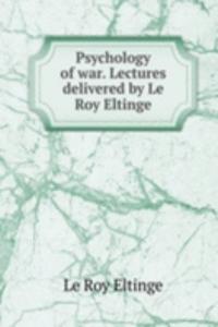 Psychology of war. Lectures delivered by Le Roy Eltinge