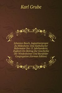 Johannes Busch, Augustinerpropst Zu Hildesheim: Eine Katholischer Reformator Des 15. Jahrhunderts; Zugleich Ein Beitrag Zur Geschichte Der Windesheimer Und Bursfelder Congregation (German Edition)
