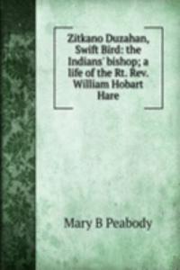 Zitkano Duzahan, Swift Bird: the Indians' bishop; a life of the Rt. Rev. William Hobart Hare