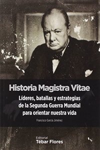 Historia Magistra Vitae: Lideres, batallas y estrategias de la Segunda Guerra Mundial para orientar nuestra vida