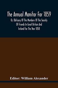 The Annual Monitor For 1859 Or, Obituary Of The Members Of The Society Of Friends In Great Britain And Ireland For The Year 1858