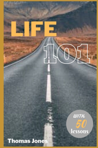 Life 101: The Essential Guide to Navigating the Journey of Life