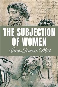 THE SUBJECTION OF WOMEN John Stuart Mill