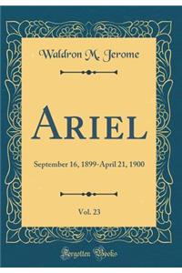 Ariel, Vol. 23: September 16, 1899-April 21, 1900 (Classic Reprint)