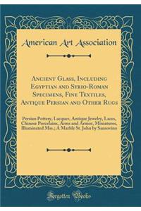 Ancient Glass, Including Egyptian and Syrio-Roman Specimens, Fine Textiles, Antique Persian and Other Rugs: Persian Pottery, Lacquer, Antique Jewelry, Laces, Chinese Porcelains, Arms and Armor, Miniatures, Illuminated Mss.; A Marble St. John by San