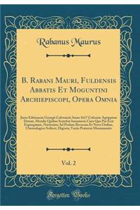 B. Rabani Mauri, Fuldensis Abbatis Et Moguntini Archiepiscopi, Opera Omnia, Vol. 2: Juxta Editionem Georgii Colvenerii Anno 1617 Coloniae Agrippinï¿½ Datam, Mendis Quibus Scatebat Innumeris Cura Qua Par Erat Expurgatam, Novissime Ad Prelum Revocata