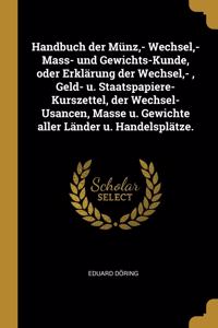 Handbuch der Münz, - Wechsel, - Mass- und Gewichts-Kunde, oder Erklärung der Wechsel, -, Geld- u. Staatspapiere-Kurszettel, der Wechsel-Usancen, Masse u. Gewichte aller Länder u. Handelsplätze.