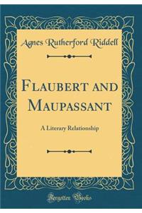 Flaubert and Maupassant: A Literary Relationship (Classic Reprint): A Literary Relationship (Classic Reprint)