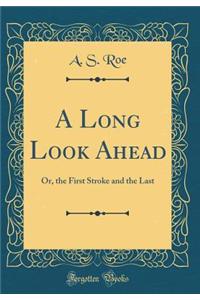 A Long Look Ahead: Or, the First Stroke and the Last (Classic Reprint)