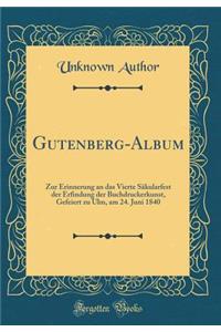 Gutenberg-Album: Zur Erinnerung an das Vierte Säkularfest der Erfindung der Buchdruckerkunst, Gefeiert zu Ulm, am 24. Juni 1840 (Classic Reprint)