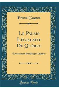 Le Palais LÃ©gislatif de QuÃ©bec: Government Building in Quebec (Classic Reprint)