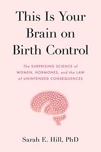 This Is Your Brain on Birth Control (MR-EXP): The surprising science of women, hormones, and the law of unintended consequences